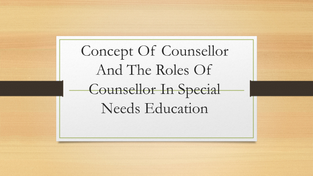 Concept Of Counsellor And The Roles Of Counsellor In Special Needs Education